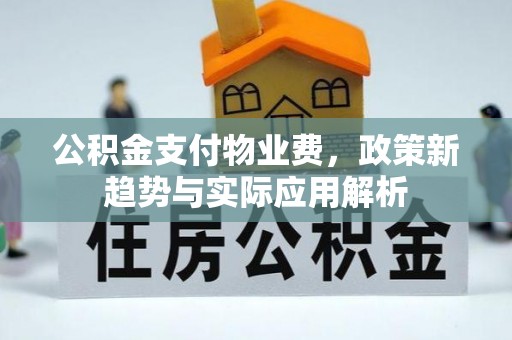 弥陀公积金支付物业费，政策新趋势与实际应用解析