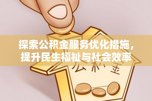 弥陀探索公积金服务优化措施，提升民生福祉与社会效率