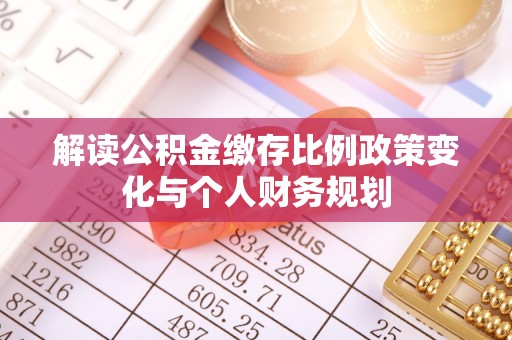 弥陀解读公积金缴存比例政策变化与个人财务规划