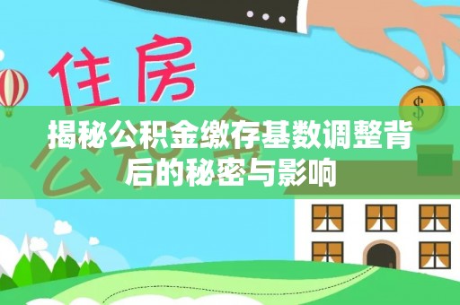 弥陀揭秘公积金缴存基数调整背后的秘密与影响