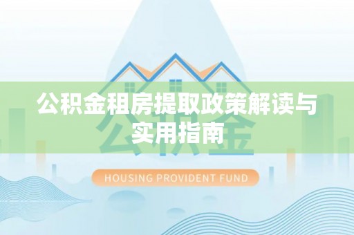弥陀公积金租房提取政策解读与实用指南