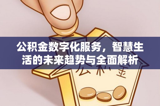 弥陀公积金数字化服务，智慧生活的未来趋势与全面解析