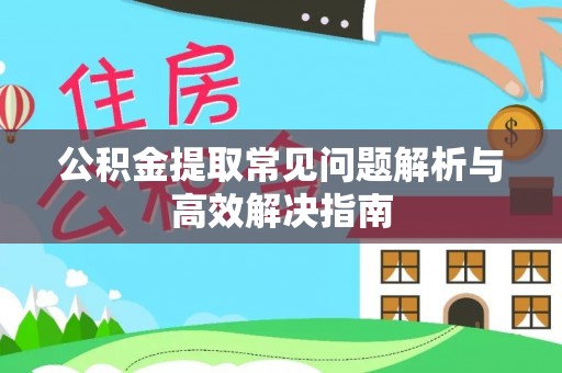 弥陀公积金提取常见问题解析与高效解决指南