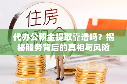 弥陀代办公积金提取靠谱吗？揭秘服务背后的真相与风险