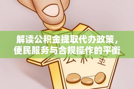 弥陀解读公积金提取代办政策，便民服务与合规操作的平衡之道