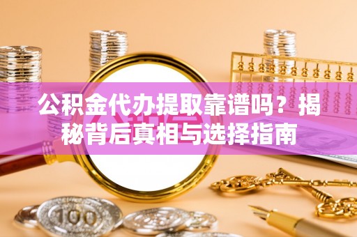 弥陀公积金代办提取靠谱吗？揭秘背后真相与选择指南