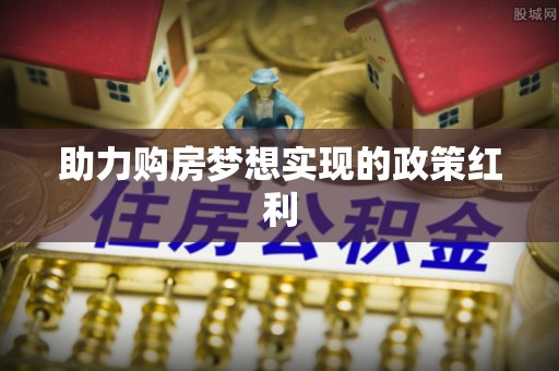 弥陀助力购房梦想实现的政策红利