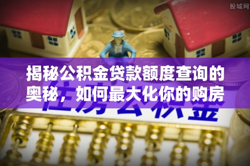 弥陀揭秘公积金贷款额度查询的奥秘，如何最大化你的购房资金