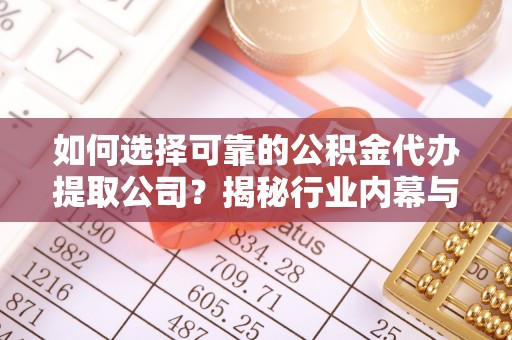 弥陀如何选择可靠的公积金代办提取公司？揭秘行业内幕与服务指南