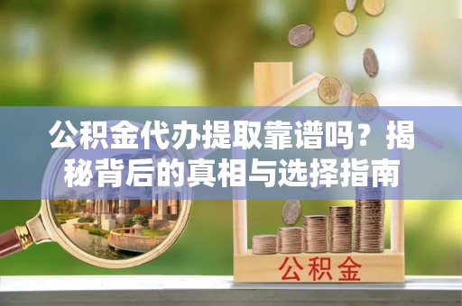 弥陀公积金代办提取靠谱吗？揭秘背后的真相与选择指南