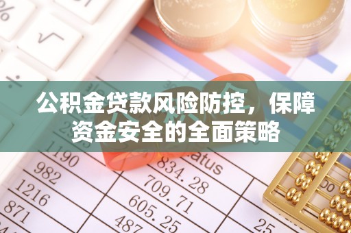 弥陀公积金贷款风险防控，保障资金安全的全面策略
