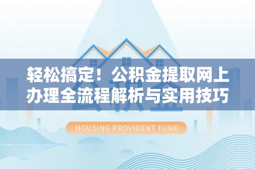 弥陀轻松搞定！公积金提取网上办理全流程解析与实用技巧