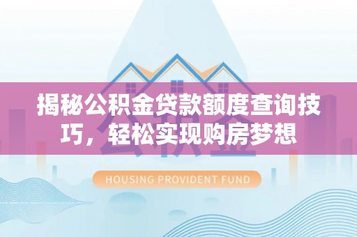 弥陀揭秘公积金贷款额度查询技巧，轻松实现购房梦想