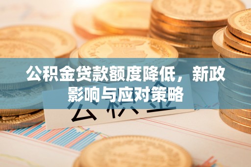 弥陀公积金贷款额度降低，新政影响与应对策略