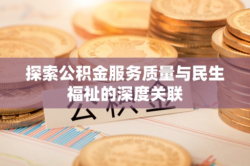 弥陀探索公积金服务质量与民生福祉的深度关联