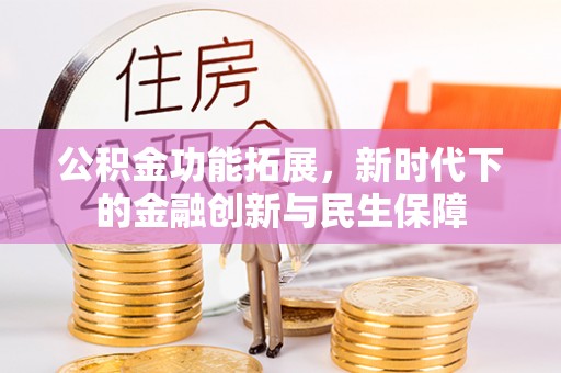 弥陀公积金功能拓展，新时代下的金融创新与民生保障