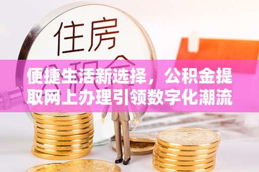 弥陀便捷生活新选择，公积金提取网上办理引领数字化潮流