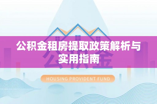 弥陀公积金租房提取政策解析与实用指南