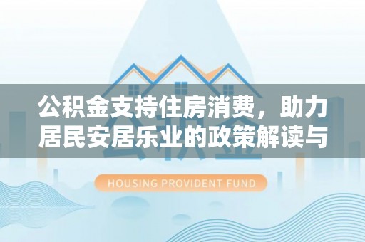 弥陀公积金支持住房消费，助力居民安居乐业的政策解读与展望