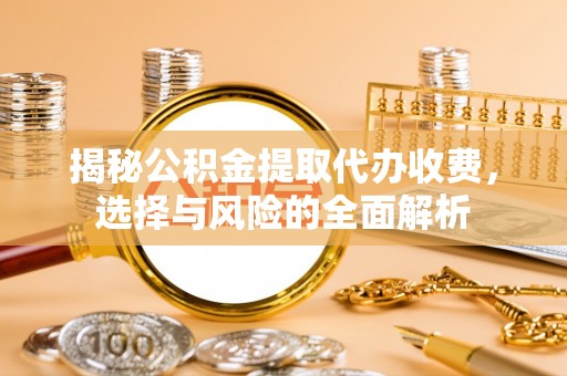 弥陀揭秘公积金提取代办收费，选择与风险的全面解析