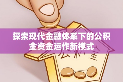弥陀探索现代金融体系下的公积金资金运作新模式