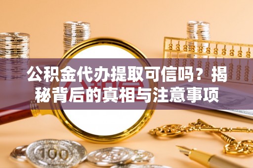 弥陀公积金代办提取可信吗？揭秘背后的真相与注意事项