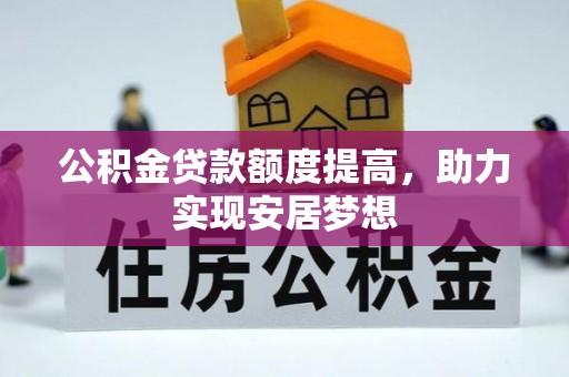 弥陀公积金贷款额度提高，助力实现安居梦想