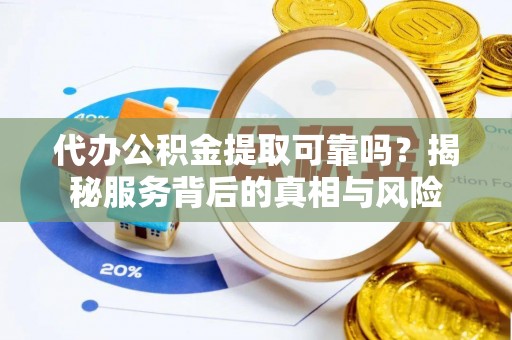 弥陀代办公积金提取可靠吗？揭秘服务背后的真相与风险