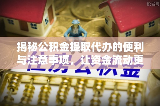 弥陀揭秘公积金提取代办的便利与注意事项，让资金流动更高效