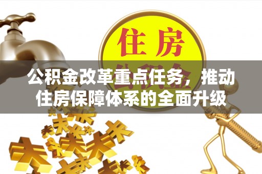 弥陀公积金改革重点任务，推动住房保障体系的全面升级