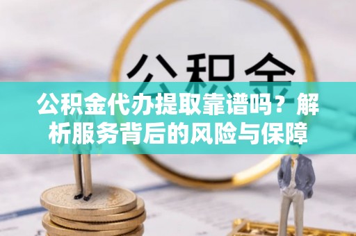 弥陀公积金代办提取靠谱吗？解析服务背后的风险与保障
