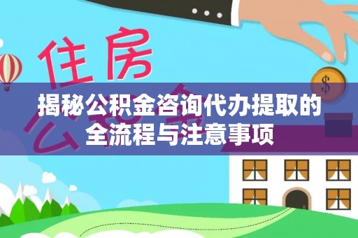 弥陀揭秘公积金咨询代办提取的全流程与注意事项