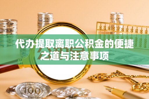 弥陀代办提取离职公积金的便捷之道与注意事项