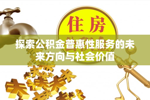 弥陀探索公积金普惠性服务的未来方向与社会价值