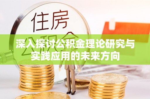 弥陀深入探讨公积金理论研究与实践应用的未来方向