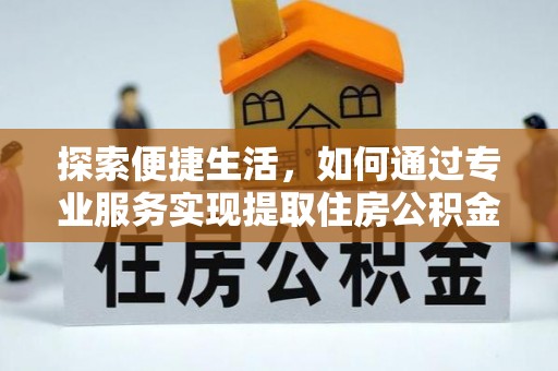 弥陀探索便捷生活，如何通过专业服务实现提取住房公积金代办