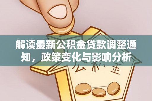 弥陀解读最新公积金贷款调整通知，政策变化与影响分析