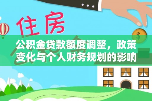 弥陀公积金贷款额度调整，政策变化与个人财务规划的影响分析