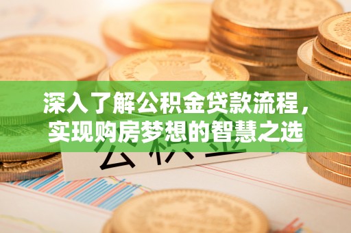弥陀深入了解公积金贷款流程，实现购房梦想的智慧之选