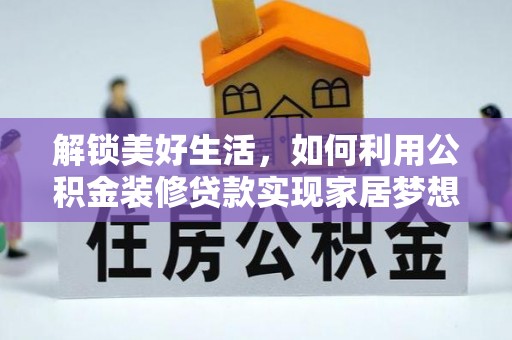 弥陀解锁美好生活，如何利用公积金装修贷款实现家居梦想