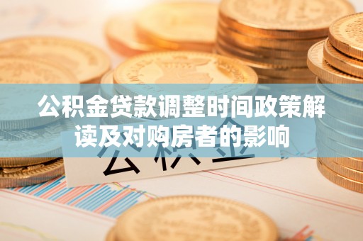弥陀公积金贷款调整时间政策解读及对购房者的影响