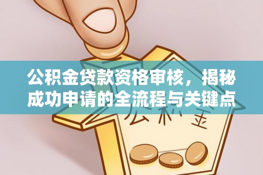 弥陀公积金贷款资格审核，揭秘成功申请的全流程与关键点