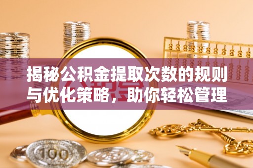 弥陀揭秘公积金提取次数的规则与优化策略，助你轻松管理财务