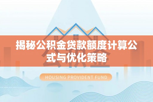 弥陀揭秘公积金贷款额度计算公式与优化策略