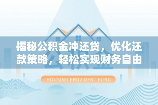 弥陀揭秘公积金冲还贷，优化还款策略，轻松实现财务自由